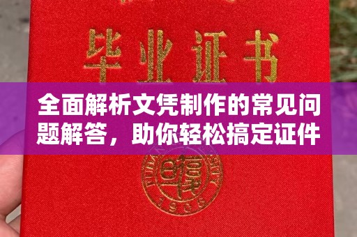 镇坪全面解析文凭制作的常见问题解答，助你轻松搞定证件需求